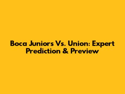 Boca Juniors Vs. Union: Expert Prediction & Preview