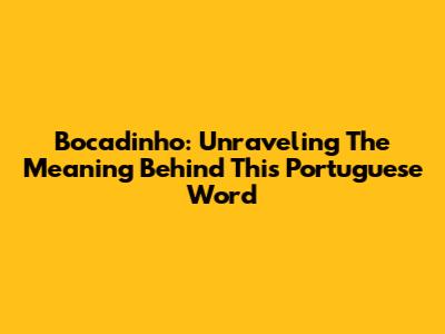Bocadinho: Unraveling The Meaning Behind This Portuguese Word
