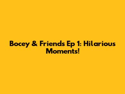 Bocey & Friends Ep 1: Hilarious Moments!