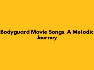 Bodyguard Movie Songs: A Melodic Journey
