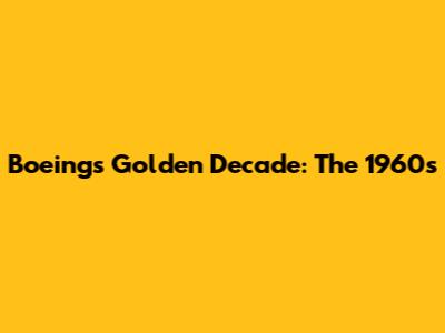 Boeing's Golden Decade: The 1960s