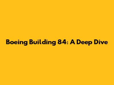 Boeing Building 84: A Deep Dive