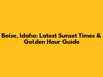 Boise, Idaho: Latest Sunset Times & Golden Hour Guide