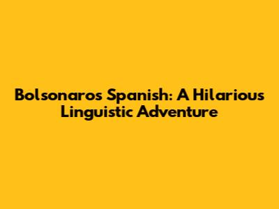 Bolsonaro's Spanish: A Hilarious Linguistic Adventure