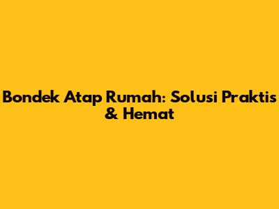 Bondek Atap Rumah: Solusi Praktis & Hemat