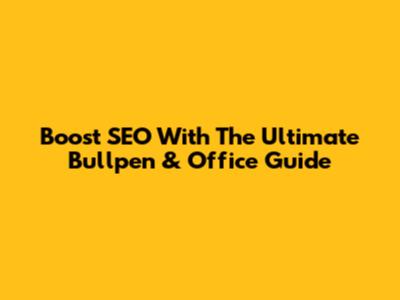 Boost SEO With The Ultimate Bullpen & Office Guide