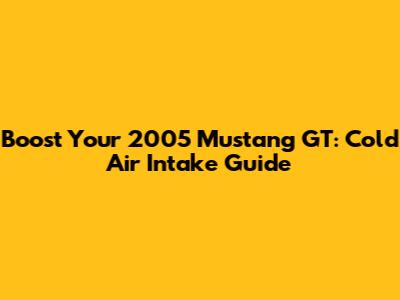Boost Your 2005 Mustang GT: Cold Air Intake Guide