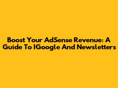Boost Your AdSense Revenue: A Guide To IGoogle And Newsletters