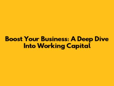 Boost Your Business: A Deep Dive Into Working Capital