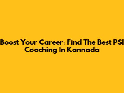 Boost Your Career: Find The Best PSI Coaching In Kannada