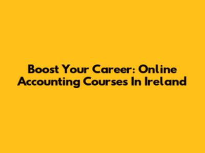 Boost Your Career: Online Accounting Courses In Ireland