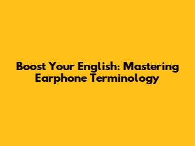 Boost Your English: Mastering Earphone Terminology