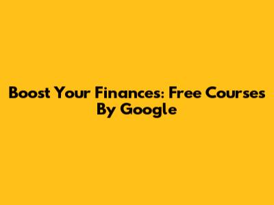 Boost Your Finances: Free Courses By Google