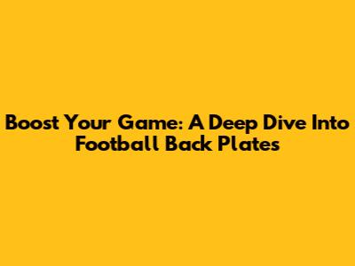 Boost Your Game: A Deep Dive Into Football Back Plates