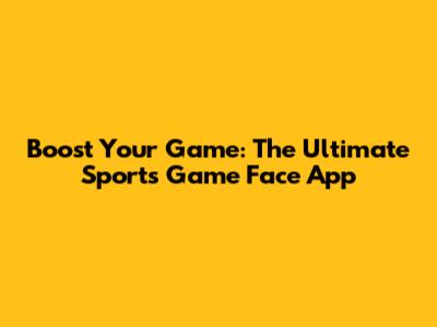 Boost Your Game: The Ultimate Sports Game Face App