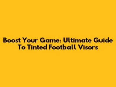 Boost Your Game: Ultimate Guide To Tinted Football Visors