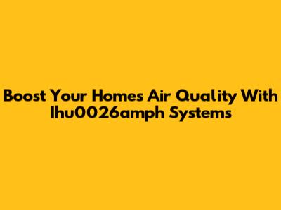 Boost Your Home's Air Quality With Ihu0026amph Systems
