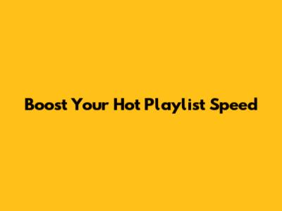 Boost Your Hot Playlist Speed