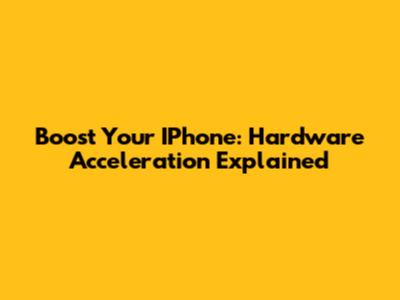 Boost Your IPhone: Hardware Acceleration Explained