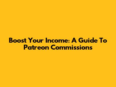 Boost Your Income: A Guide To Patreon Commissions