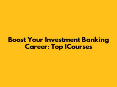Boost Your Investment Banking Career: Top ICourses
