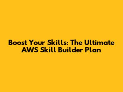 Boost Your Skills: The Ultimate AWS Skill Builder Plan