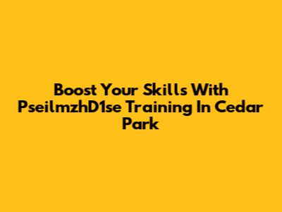 Boost Your Skills With PseilmzhD1se Training In Cedar Park