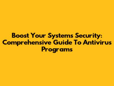 Boost Your System's Security: Comprehensive Guide To Antivirus Programs