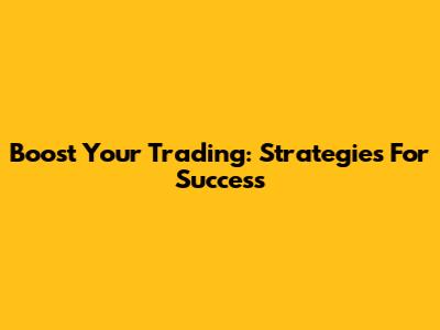 Boost Your Trading: Strategies For Success