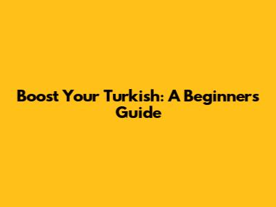 Boost Your Turkish: A Beginner's Guide