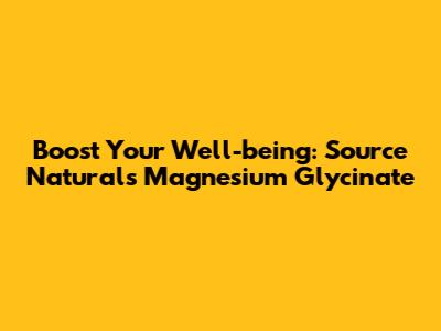 Boost Your Well-being: Source Naturals Magnesium Glycinate