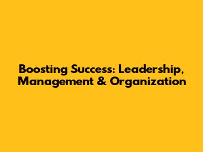 Boosting Success: Leadership, Management & Organization