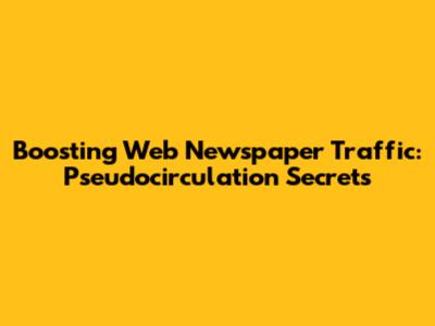 Boosting Web Newspaper Traffic: Pseudocirculation Secrets