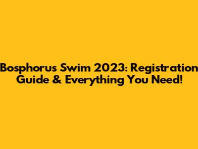 Bosphorus Swim 2023: Registration Guide & Everything You Need!