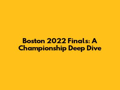 Boston 2022 Finals: A Championship Deep Dive