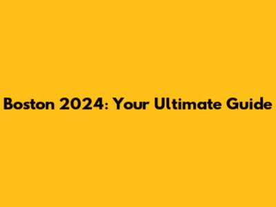 Boston 2024: Your Ultimate Guide