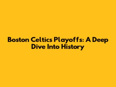 Boston Celtics Playoffs: A Deep Dive Into History