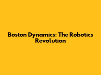 Boston Dynamics: The Robotics Revolution
