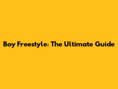 Boy Freestyle: The Ultimate Guide