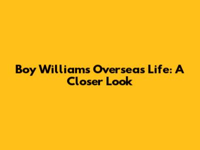 Boy William's Overseas Life: A Closer Look