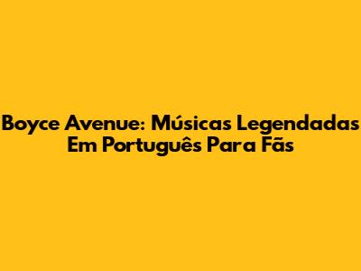 Boyce Avenue: Músicas Legendadas Em Português Para Fãs