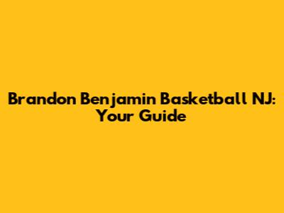 Brandon Benjamin Basketball NJ: Your Guide
