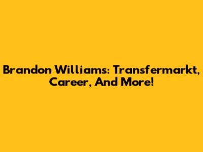 Brandon Williams: Transfermarkt, Career, And More!