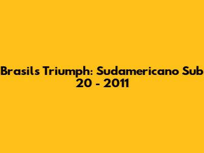 Brasil's Triumph: Sudamericano Sub 20 - 2011
