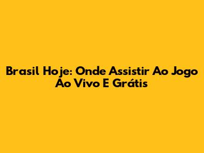 Brasil Hoje: Onde Assistir Ao Jogo Ao Vivo E Grátis