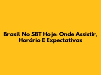 Brasil No SBT Hoje: Onde Assistir, Horário E Expectativas