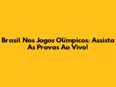 Brasil Nos Jogos Olímpicos: Assista As Provas Ao Vivo!