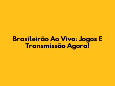 Brasileirão Ao Vivo: Jogos E Transmissão Agora!