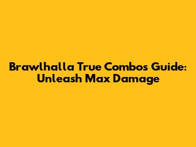 Brawlhalla True Combos Guide: Unleash Max Damage