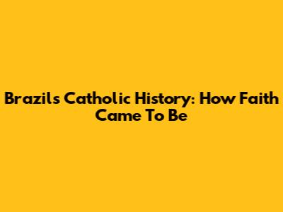 Brazil's Catholic History: How Faith Came To Be